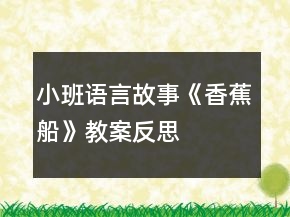 小班語(yǔ)言故事《香蕉船》教案反思
