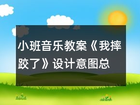 小班音樂教案《我摔跤了》設(shè)計意圖總結(jié)