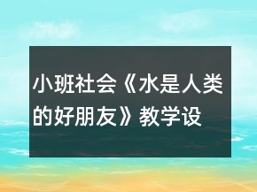 小班社會《水是人類的好朋友》教學設計反思