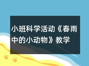 小班科學(xué)活動(dòng)《春雨中的小動(dòng)物》教學(xué)設(shè)計(jì)