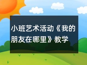 小班藝術(shù)活動《我的朋友在哪里》教學(xué)設(shè)計反思