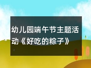幼兒園端午節(jié)主題活動《好吃的粽子》小班節(jié)日教案