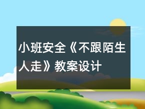 小班安全《不跟陌生人走》教案設計
