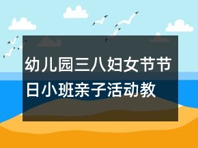 幼兒園三八婦女節(jié)節(jié)日小班親子活動(dòng)教學(xué)設(shè)計(jì)