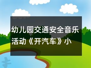幼兒園交通安全音樂活動《開汽車》小班健康教案反思
