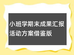 小班學(xué)期末成果匯報(bào)活動方案借鑒版