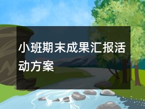 小班期末成果匯報(bào)活動(dòng)方案