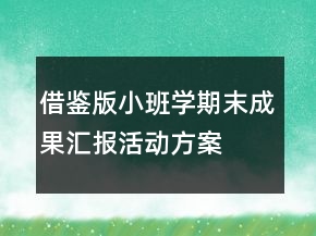 借鑒版小班學期末成果匯報活動方案