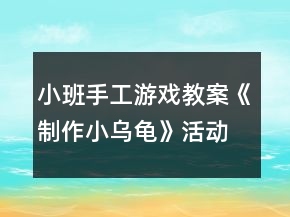 小班手工游戲教案《制作小烏龜》活動反思