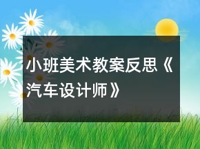 小班美術(shù)教案反思《汽車設(shè)計師》