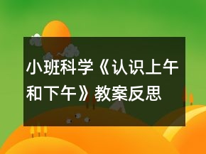 小班科學(xué)《認(rèn)識上午和下午》教案反思