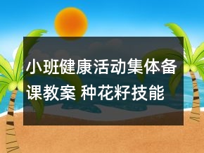 小班健康活動集體備課教案 種花籽（技能教學(xué)）