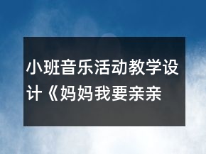 小班音樂活動教學(xué)設(shè)計《媽媽我要親親你》