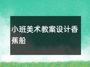 小班美術(shù)教案設(shè)計(jì)：香蕉船