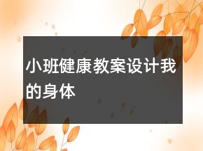 小班健康教案設(shè)計：我的身體