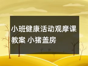 小班健康活動(dòng)觀摩課教案 ——小豬蓋房子