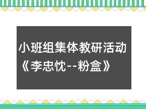 小班組集體教研活動(dòng)《李忠忱--粉盒》（一）——研討教案
