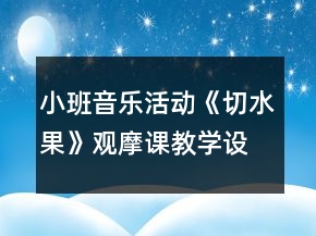 小班音樂活動《切水果》觀摩課教學設(shè)計