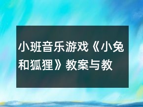 小班音樂(lè)游戲《小兔和狐貍》教案與教學(xué)反思