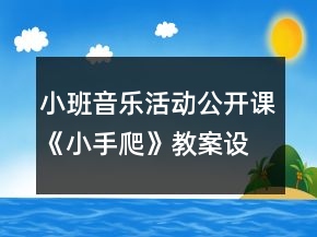 小班音樂活動公開課：《小手爬》教案設計與教學反思