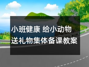小班健康： 給小動(dòng)物送禮物集體備課教案設(shè)計(jì)