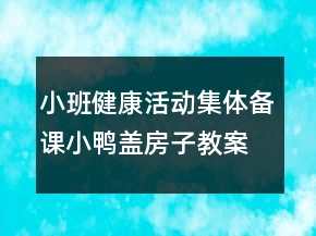 小班健康活動集體備課小鴨蓋房子教案