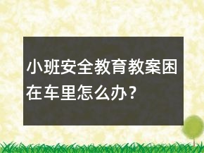 小班安全教育教案：困在車(chē)?yán)镌趺崔k？