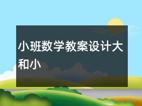 小班數(shù)學(xué)教案設(shè)計：大和小