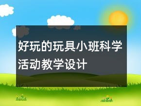 好玩的玩具——小班科學活動教學設計