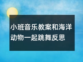 小班音樂教案：和海洋動(dòng)物一起跳舞反思