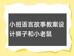 小班語(yǔ)言故事教案設(shè)計(jì)：獅子和小老鼠