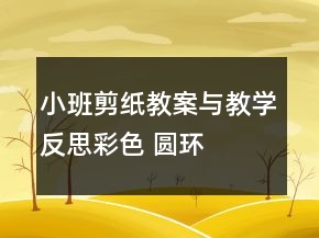 小班剪紙教案與教學(xué)反思：彩色 圓環(huán)