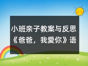 小班親子教案與反思《爸爸，我愛(ài)你》語(yǔ)言、社會(huì)領(lǐng)域