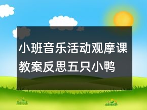小班音樂活動觀摩課教案反思：五只小鴨
