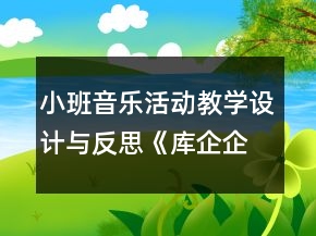 小班音樂活動(dòng)教學(xué)設(shè)計(jì)與反思《庫企企》