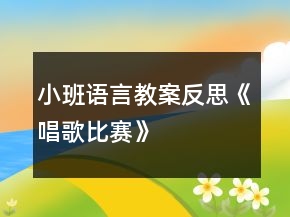 小班語(yǔ)言教案反思《唱歌比賽》