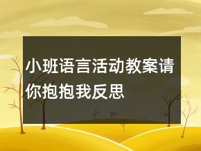 小班語(yǔ)言活動(dòng)教案：請(qǐng)你抱抱我反思