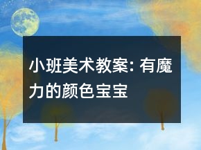 小班美術教案: 有魔力的顏色寶寶