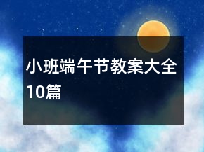 小班端午節(jié)教案大全10篇