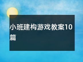 小班建構(gòu)游戲教案10篇
