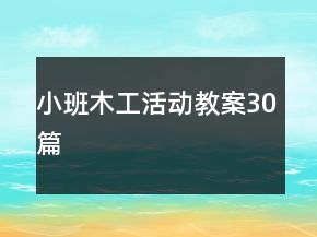 小班木工活動(dòng)教案30篇