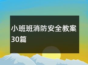 小班班消防安全教案30篇