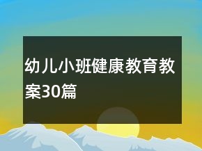 幼兒小班健康教育教案30篇