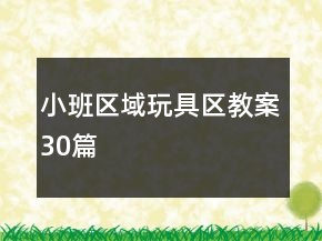 小班區(qū)域玩具區(qū)教案30篇