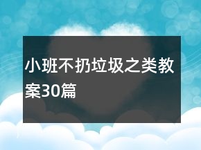 小班不扔垃圾之類(lèi)教案30篇