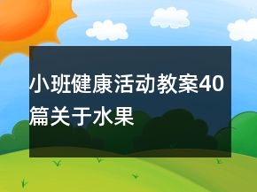 小班健康活動(dòng)教案40篇關(guān)于水果