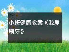 小班健康教案《我愛(ài)刷牙》