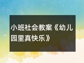 小班社會(huì)教案《幼兒園里真快樂》