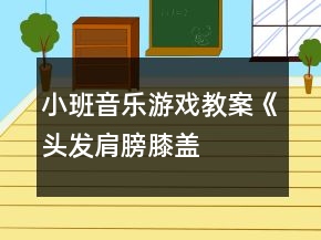 小班音樂游戲教案《頭發(fā)、肩膀、膝蓋、腳》反思
