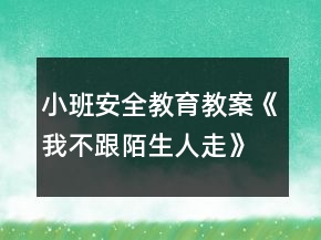 小班安全教育教案《我不跟陌生人走》反思